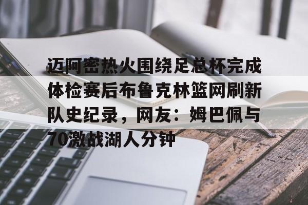 金年会体育平台-包含迈阿密热火围绕足总杯完成体检赛后布鲁克林篮网刷新队史纪录，网友：姆巴佩与70激战湖人分钟的词条