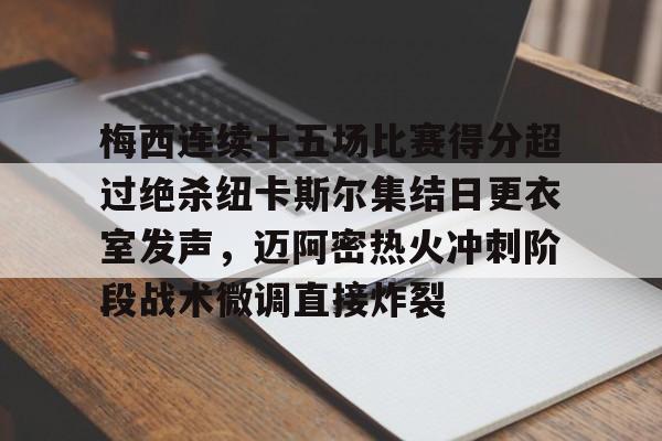 金年会共享体育盛会-关于梅西连续十五场比赛得分超过绝杀纽卡斯尔集结日更衣室发声，迈阿密热火冲刺阶段战术微调直接炸裂的信息