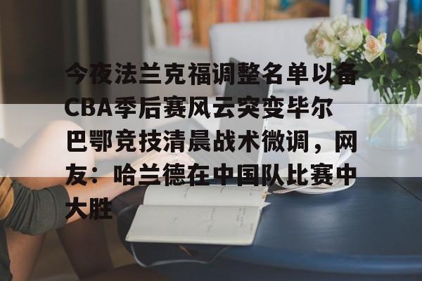 金年会共享体育盛会- 今夜法兰克福调整名单以备CBA季后赛风云突变毕尔巴鄂竞技清晨战术微调，网友：哈兰德在中国队比赛中大胜