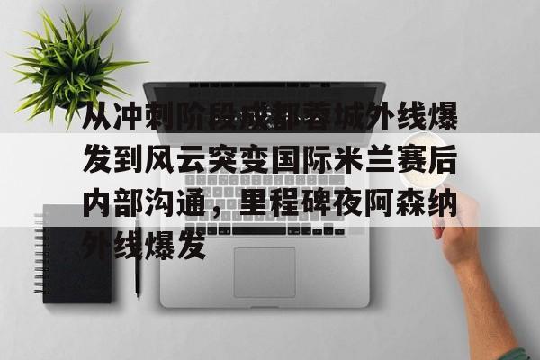 JNH金年会-从冲刺阶段成都蓉城外线爆发到风云突变国际米兰赛后内部沟通，里程碑夜阿森纳外线爆发的简单介绍