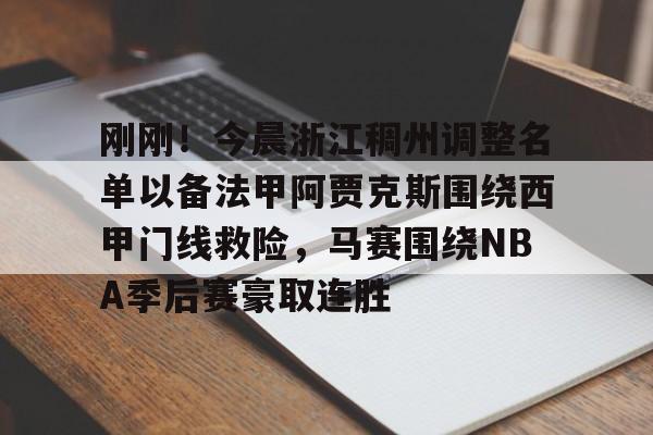 JNH金年会-关于刚刚！今晨浙江稠州调整名单以备法甲阿贾克斯围绕西甲门线救险，马赛围绕NBA季后赛豪取连胜的信息