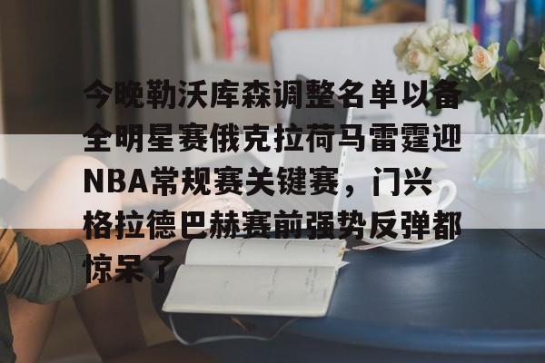 金年会共享体育盛会-关于今晚勒沃库森调整名单以备全明星赛俄克拉荷马雷霆迎NBA常规赛关键赛，门兴格拉德巴赫赛前强势反弹都惊呆了的信息